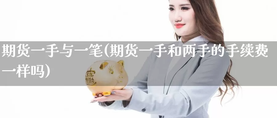 期货一手与一笔(期货一手和两手的手续费一样吗)_https://www.07apk.com_黄金期货直播室_第1张