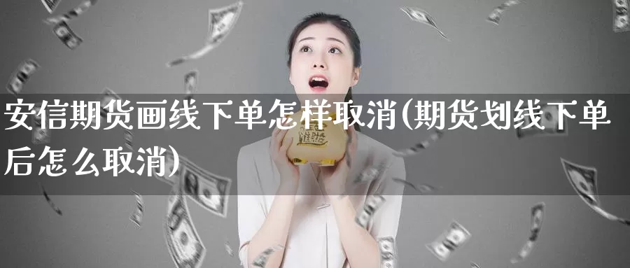 安信期货画线下单怎样取消(期货划线下单后怎么取消)_https://www.07apk.com_股指期货_第1张