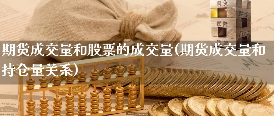 期货成交量和股票的成交量(期货成交量和持仓量关系)_https://www.07apk.com_农产品期货_第1张