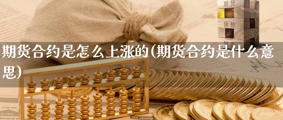 期货合约是怎么上涨的(期货合约是什么意思)_https://www.07apk.com_原油期货_第1张