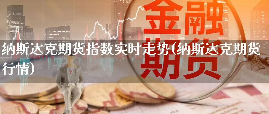 纳斯达克期货指数实时走势(纳斯达克期货行情)_https://www.07apk.com_黄金期货直播室_第1张