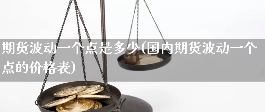 期货波动一个点是多少(国内期货波动一个点的价格表)_https://www.07apk.com_股指期货_第1张