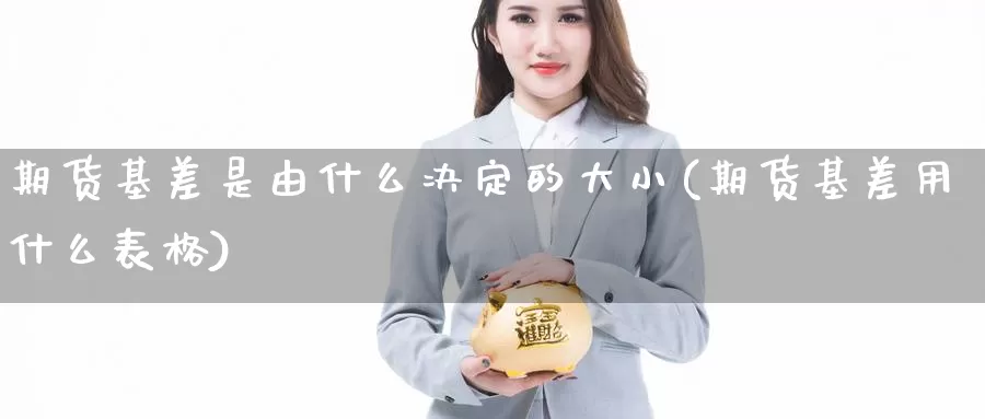 期货基差是由什么决定的大小(期货基差用什么表格)_https://www.07apk.com_期货行业分析_第1张