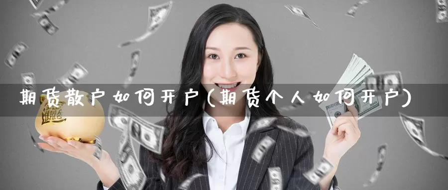 期货散户如何开户(期货个人如何开户)_https://www.07apk.com_黄金期货直播室_第1张