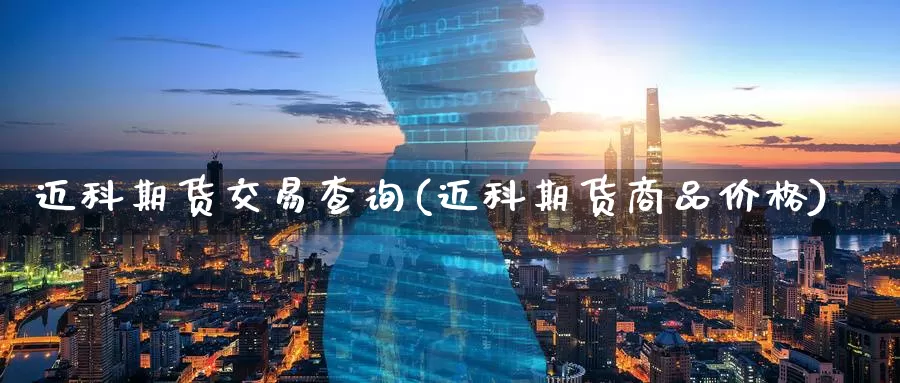 迈科期货交易查询(迈科期货商品价格)_https://www.07apk.com_期货技术分析_第1张