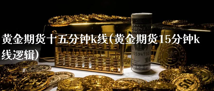 黄金期货十五分钟k线(黄金期货15分钟k线逻辑)_https://www.07apk.com_股指期货_第1张