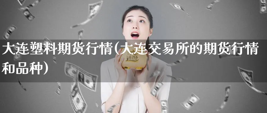 大连塑料期货行情(大连交易所的期货行情和品种)_https://www.07apk.com_股指期货_第1张