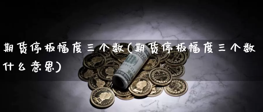 期货停板幅度三个数(期货停板幅度三个数什么意思)_https://www.07apk.com_原油期货_第1张