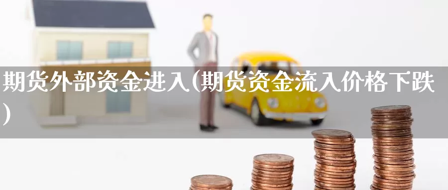 期货外部资金进入(期货资金流入价格下跌)_https://www.07apk.com_股指期货_第1张