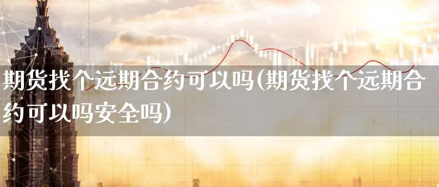 期货找个远期合约可以吗(期货找个远期合约可以吗安全吗)_https://www.07apk.com_原油期货_第1张