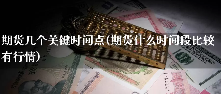 期货几个关键时间点(期货什么时间段比较有行情)_https://www.07apk.com_原油期货_第1张