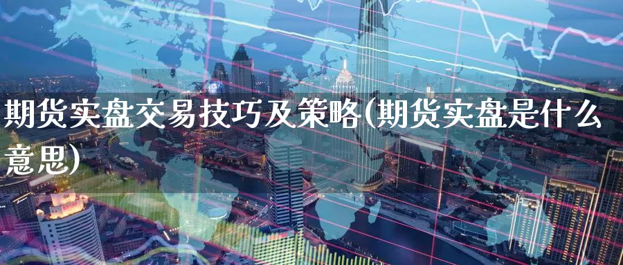 期货实盘交易技巧及策略(期货实盘是什么意思)_https://www.07apk.com_原油期货_第1张