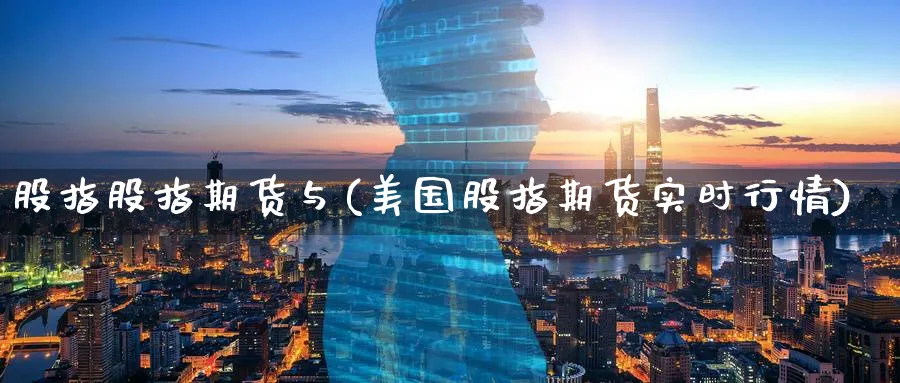 股指股指期货与(美国股指期货实时行情)_https://www.07apk.com_黄金期货直播室_第1张