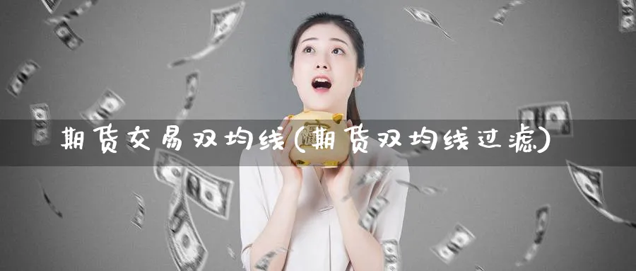 期货交易双均线(期货双均线过滤)_https://www.07apk.com_期货行业分析_第1张