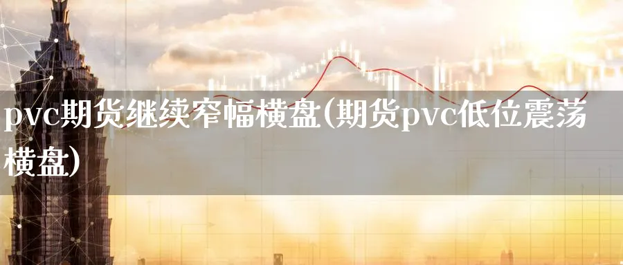 pvc期货继续窄幅横盘(期货pvc低位震荡横盘)_https://www.07apk.com_期货技术分析_第1张