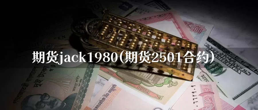 期货jack1980(期货2501合约)_https://www.07apk.com_期货科普_第1张