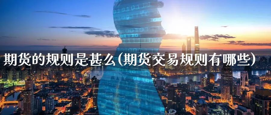 期货的规则是甚么(期货交易规则有哪些)_https://www.07apk.com_农产品期货_第1张