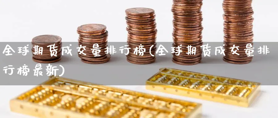 全球期货成交量排行榜(全球期货成交量排行榜最新)_https://www.07apk.com_期货技术分析_第1张