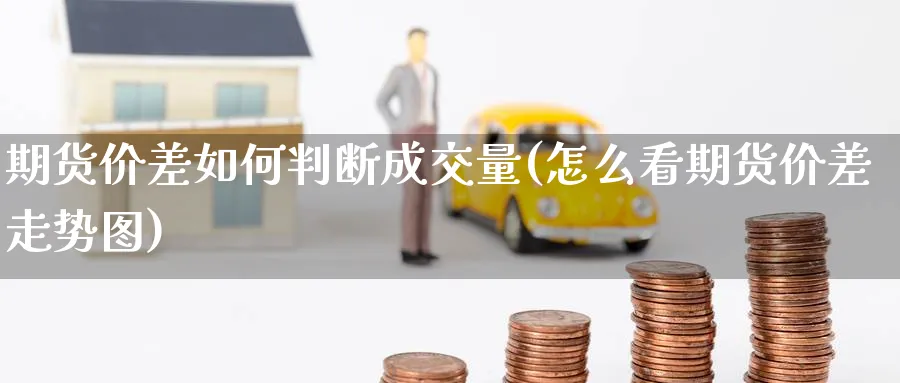 期货价差如何判断成交量(怎么看期货价差走势图)_https://www.07apk.com_黄金期货直播室_第1张