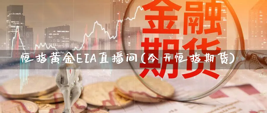 恒指黄金EIA直播间(今天恒指期货)_https://www.07apk.com_黄金期货直播室_第1张