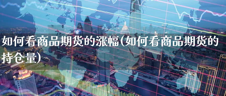 如何看商品期货的涨幅(如何看商品期货的持仓量)_https://www.07apk.com_股指期货_第1张