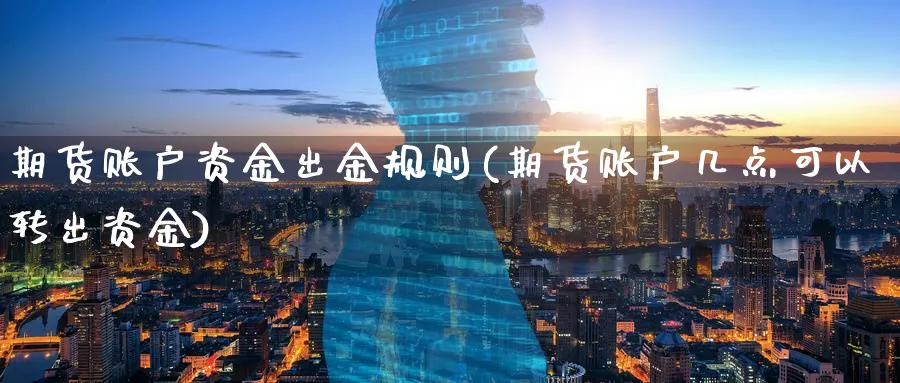 期货账户资金出金规则(期货账户几点可以转出资金)_https://www.07apk.com_股指期货_第1张