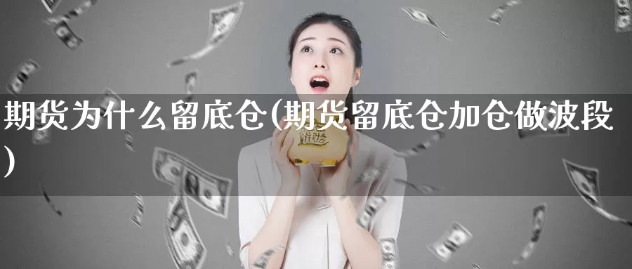 期货为什么留底仓(期货留底仓加仓做波段)_https://www.07apk.com_原油期货_第1张