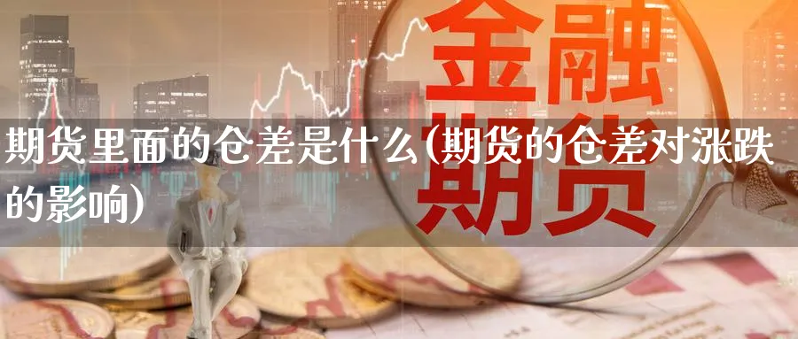 期货里面的仓差是什么(期货的仓差对涨跌的影响)_https://www.07apk.com_股指期货_第1张