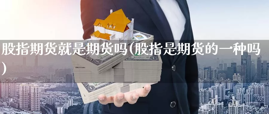 股指期货就是期货吗(股指是期货的一种吗)_https://www.07apk.com_农产品期货_第1张