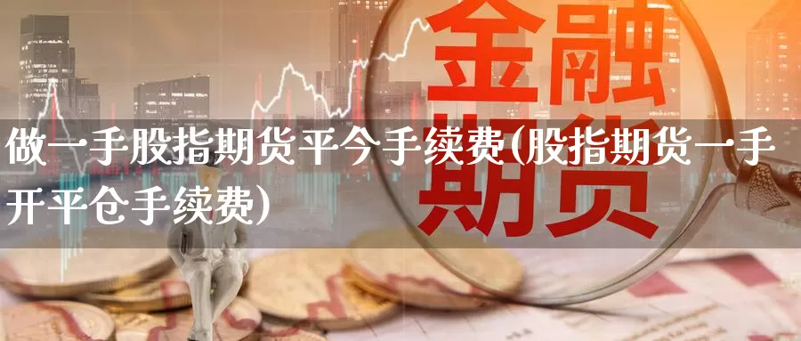 做一手股指期货平今手续费(股指期货一手开平仓手续费)_https://www.07apk.com_农产品期货_第1张