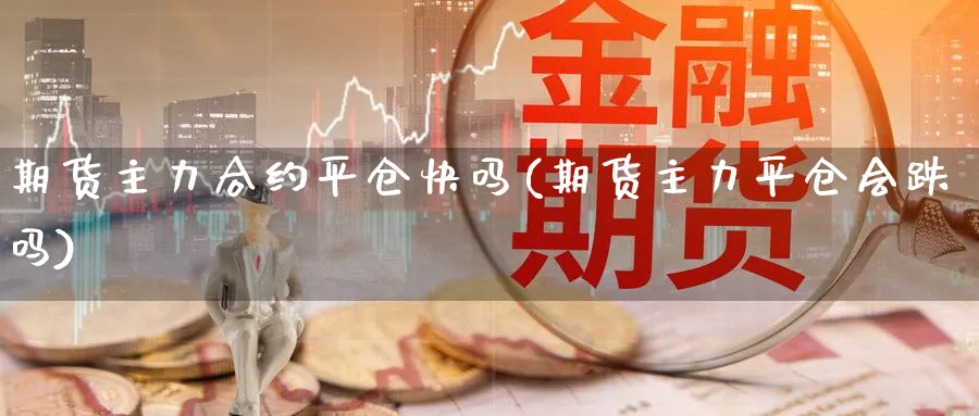 期货主力合约平仓快吗(期货主力平仓会跌吗)_https://www.07apk.com_原油期货_第1张