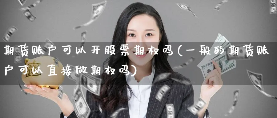 期货账户可以开股票期权吗(一般的期货账户可以直接做期权吗)_https://www.07apk.com_股指期货_第1张