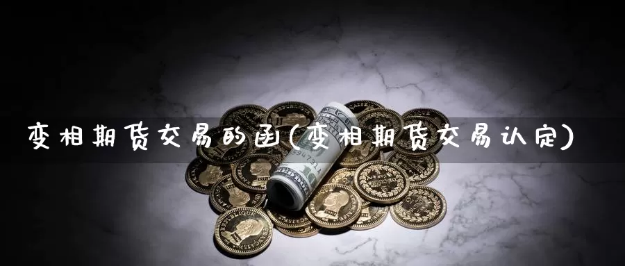 变相期货交易的函(变相期货交易认定)_https://www.07apk.com_股指期货_第1张