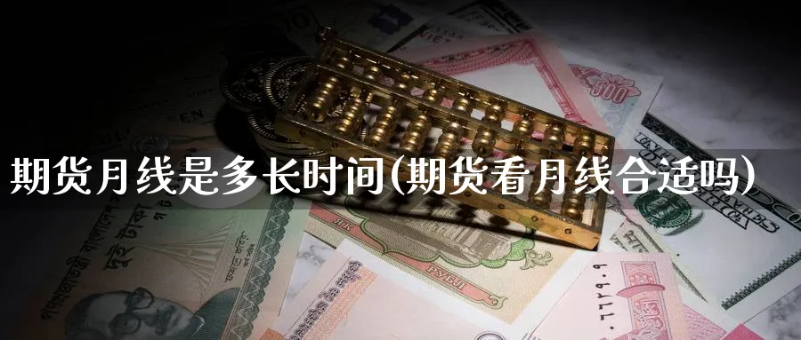 期货月线是多长时间(期货看月线合适吗)_https://www.07apk.com_股指期货_第1张