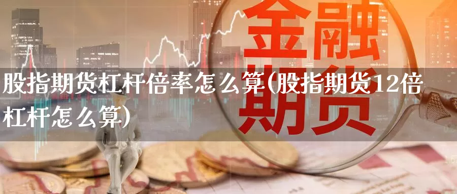 股指期货杠杆倍率怎么算(股指期货12倍杠杆怎么算)_https://www.07apk.com_期货技术分析_第1张