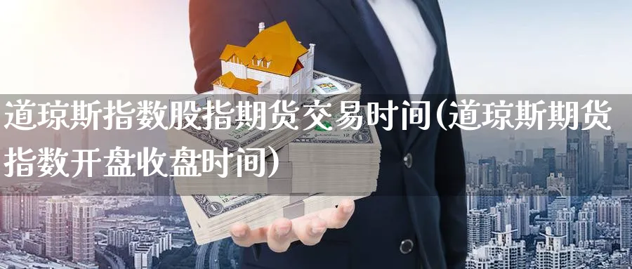 道琼斯指数股指期货交易时间(道琼斯期货指数开盘收盘时间)_https://www.07apk.com_期货科普_第1张