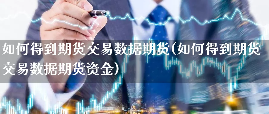 如何得到期货交易数据期货(如何得到期货交易数据期货资金)_https://www.07apk.com_股指期货_第1张