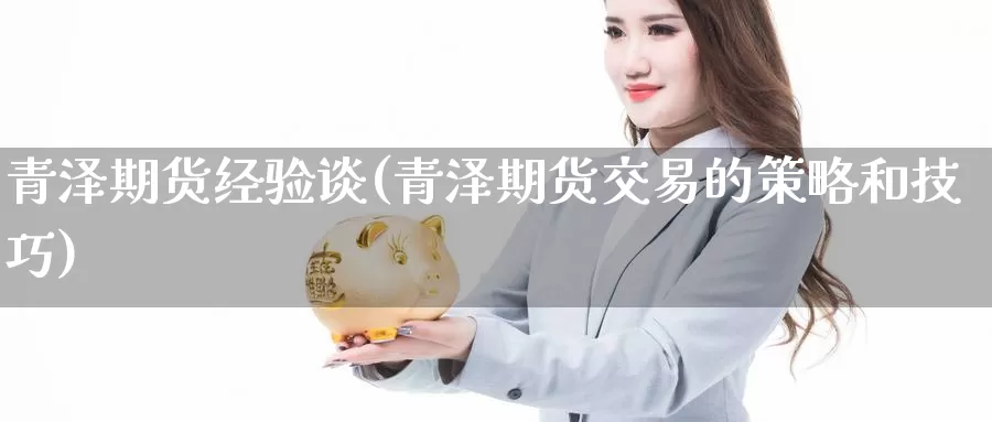 青泽期货经验谈(青泽期货交易的策略和技巧)_https://www.07apk.com_黄金期货直播室_第1张