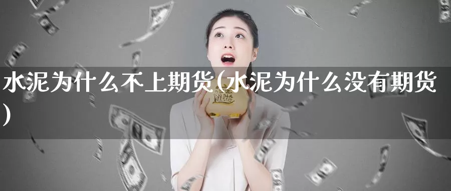 水泥为什么不上期货(水泥为什么没有期货)_https://www.07apk.com_原油期货_第1张