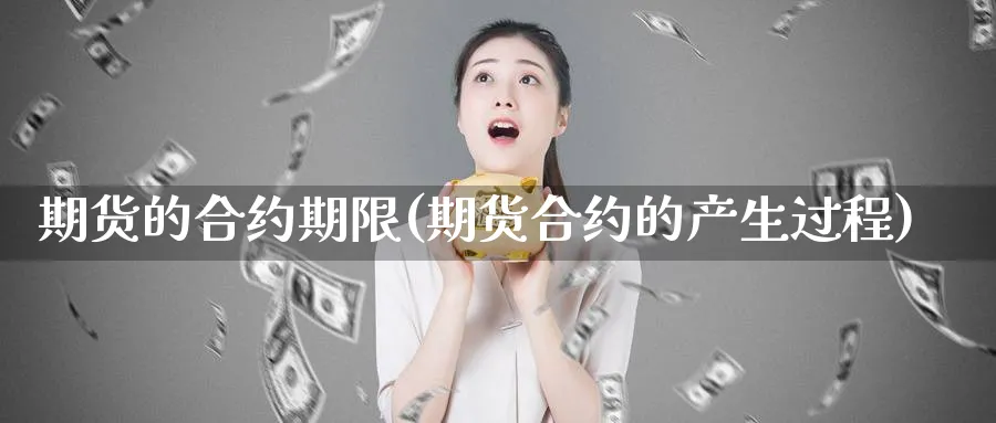 期货的合约期限(期货合约的产生过程)_https://www.07apk.com_黄金期货直播室_第1张