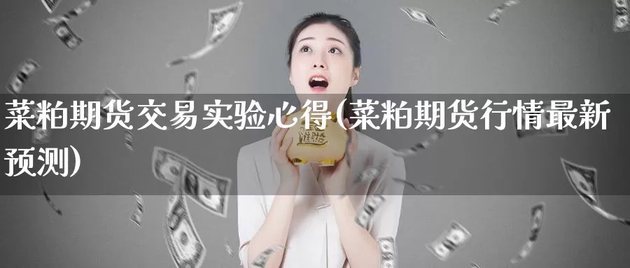 菜粕期货交易实验心得(菜粕期货行情最新预测)_https://www.07apk.com_股指期货_第1张