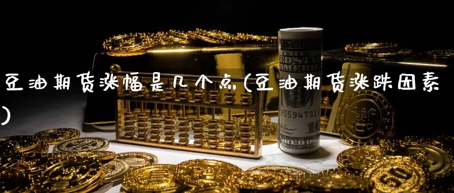 豆油期货涨幅是几个点(豆油期货涨跌因素)_https://www.07apk.com_期货技术分析_第1张