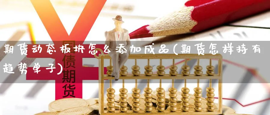 期货动态板块怎么添加成品(期货怎样持有趋势单子)_https://www.07apk.com_期货行业分析_第1张