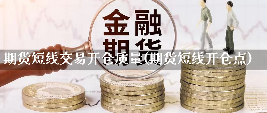 期货短线交易开仓质量(期货短线开仓点)_https://www.07apk.com_股指期货_第1张