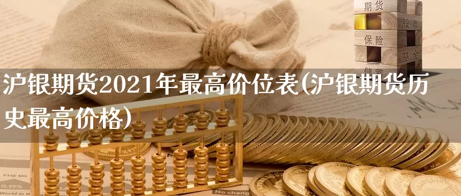 沪银期货2021年最高价位表(沪银期货历史最高价格)_https://www.07apk.com_原油期货_第1张