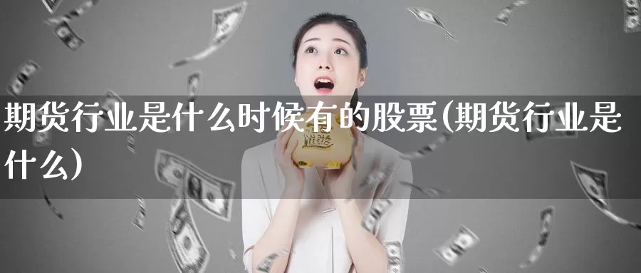 期货行业是什么时候有的股票(期货行业是什么)_https://www.07apk.com_期货行业分析_第1张