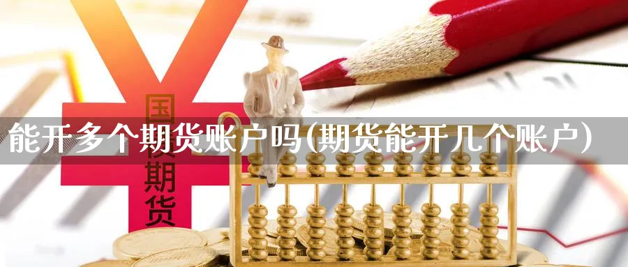 能开多个期货账户吗(期货能开几个账户)_https://www.07apk.com_黄金期货直播室_第1张