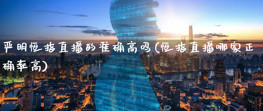 严明恒指直播的准确高吗(恒指直播哪家正确率高)_https://www.07apk.com_期货技术分析_第1张