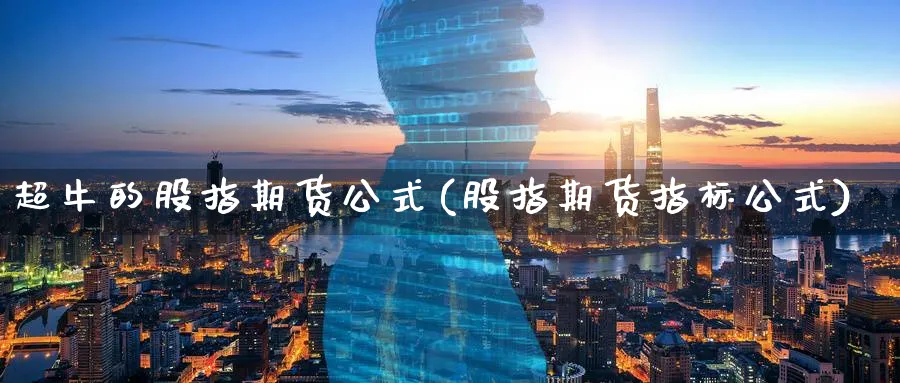 超牛的股指期货公式(股指期货指标公式)_https://www.07apk.com_期货技术分析_第1张