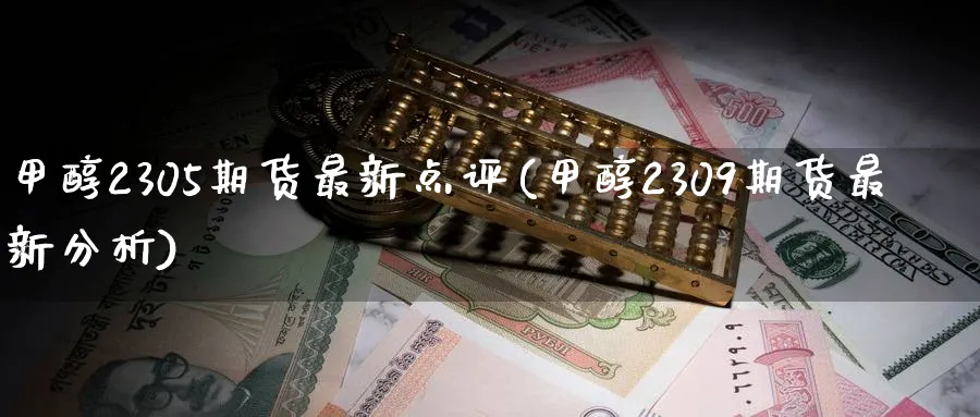 甲醇2305期货最新点评(甲醇2309期货最新分析)_https://www.07apk.com_农产品期货_第1张